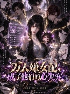 《万人嫌女配，成了他们的心尖》完整版免费在线观看