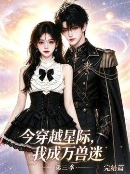 《今穿越星际，我成万兽迷第三季完结篇》完整版免费在线观看