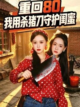 《重回80：我用杀猪刀守护闺蜜》完整版免费在线观看