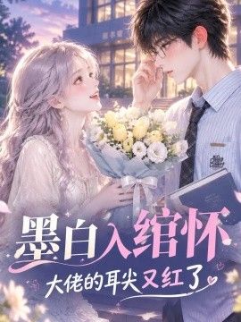 《墨白入绾怀，大佬的耳尖又红了》完整版免费在线观看
